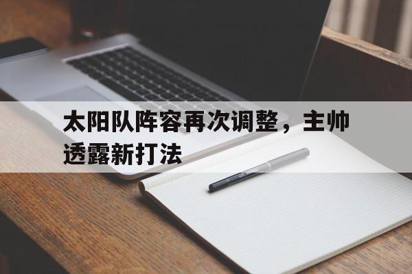 亚洲博彩公司排名-太阳队阵容再次调整,主帅透露新打法视频